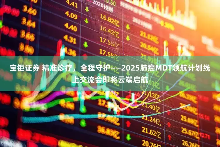 宝钜证券 精准诊疗，全程守护——2025肺癌MDT领航计划线上交流会即将云端启航