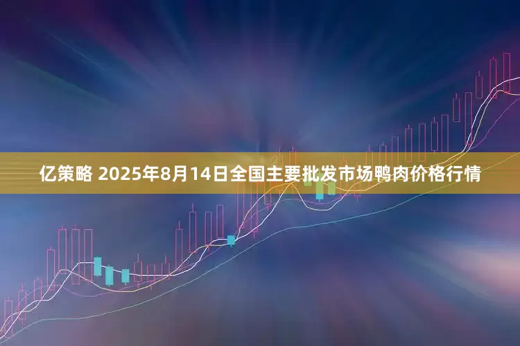 亿策略 2025年8月14日全国主要批发市场鸭肉价格行情
