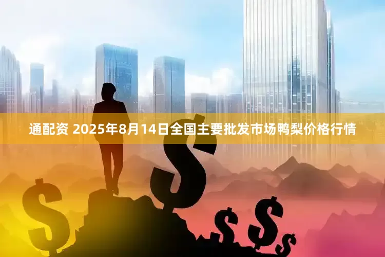 通配资 2025年8月14日全国主要批发市场鸭梨价格行情