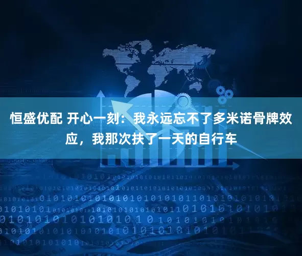 恒盛优配 开心一刻：我永远忘不了多米诺骨牌效应，我那次扶了一天的自行车