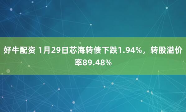 好牛配资 1月29日芯海转债下跌1.94%，转股溢价率89.48%