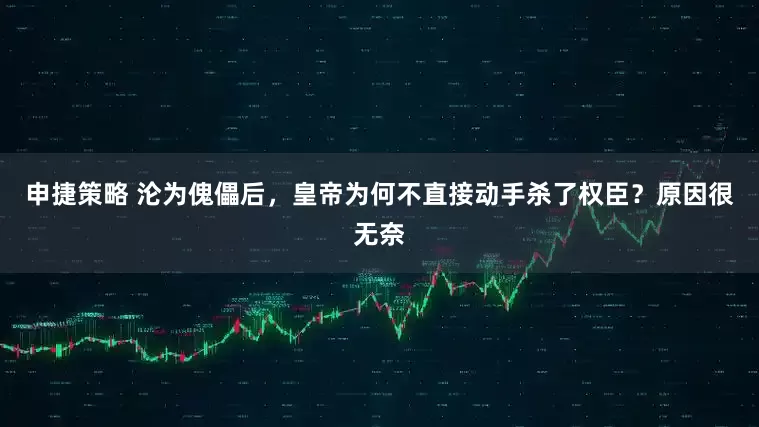 申捷策略 沦为傀儡后，皇帝为何不直接动手杀了权臣？原因很无奈