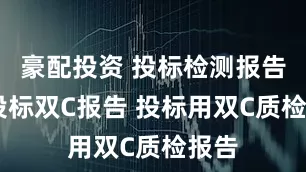 豪配投资 投标检测报告 招投标双C报告 投标用双C质检报告
